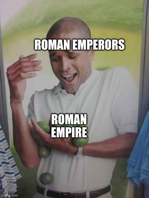 romans |  ROMAN EMPERORS; ROMAN EMPIRE | image tagged in memes,why can't i hold all these limes | made w/ Imgflip meme maker