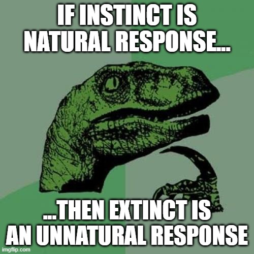 Typical Dinosaur Stereotype | IF INSTINCT IS NATURAL RESPONSE... ...THEN EXTINCT IS AN UNNATURAL RESPONSE | image tagged in memes,philosoraptor | made w/ Imgflip meme maker