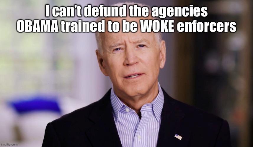 Joe Biden 2020 | I can’t defund the agencies OBAMA trained to be WOKE enforcers | image tagged in joe biden 2020 | made w/ Imgflip meme maker