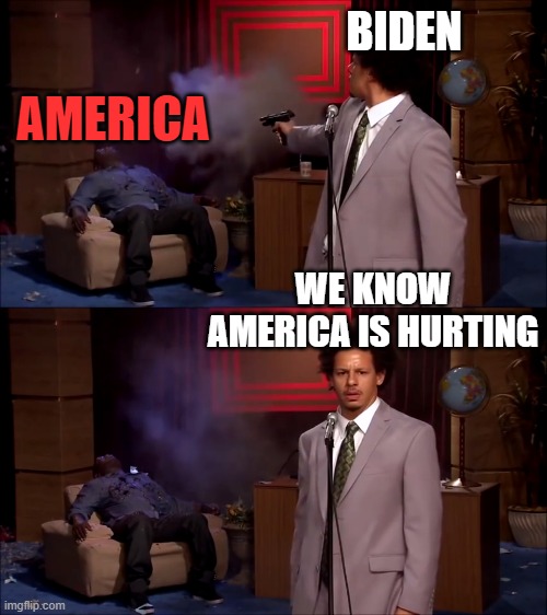 How could they have done this | BIDEN; AMERICA; WE KNOW AMERICA IS HURTING | image tagged in how could they have done this | made w/ Imgflip meme maker