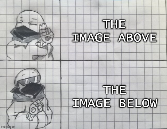 Sans hotline bling | THE IMAGE ABOVE THE IMAGE BELOW | image tagged in sans hotline bling | made w/ Imgflip meme maker