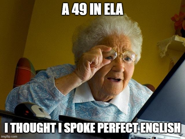 Grandma Finds The Internet | A 49 IN ELA; I THOUGHT I SPOKE PERFECT ENGLISH | image tagged in memes,grandma finds the internet | made w/ Imgflip meme maker