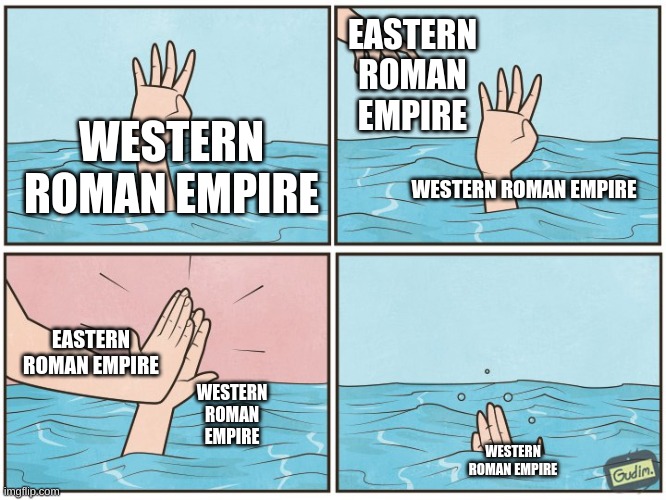 Meme | EASTERN ROMAN EMPIRE; WESTERN ROMAN EMPIRE; WESTERN ROMAN EMPIRE; EASTERN ROMAN EMPIRE; WESTERN ROMAN EMPIRE; WESTERN ROMAN EMPIRE | image tagged in high five drown | made w/ Imgflip meme maker