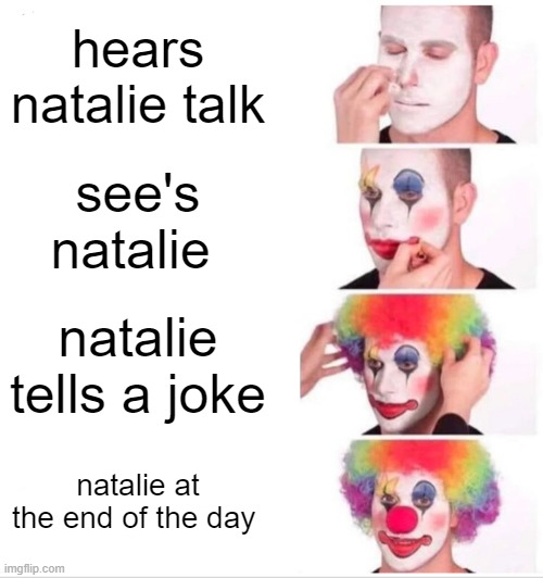 Clown Applying Makeup Meme | hears natalie talk; see's natalie; natalie tells a joke; natalie at the end of the day | image tagged in memes,clown applying makeup | made w/ Imgflip meme maker