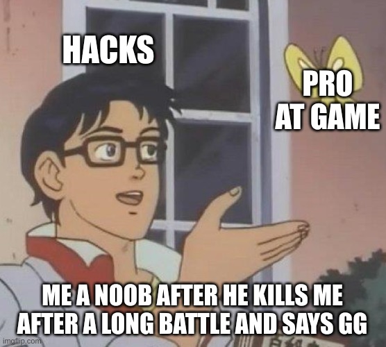 Is This A Pigeon Meme | HACKS; PRO AT GAME; ME A NOOB AFTER HE KILLS ME AFTER A LONG BATTLE AND SAYS GG | image tagged in memes,is this a pigeon | made w/ Imgflip meme maker