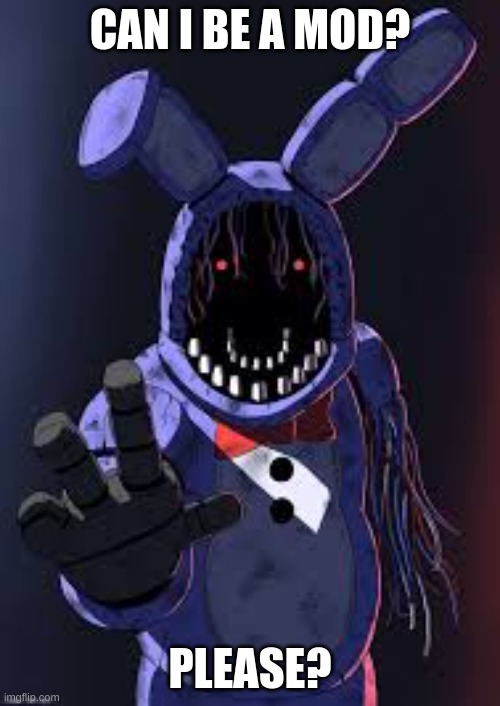 can I be a mod | CAN I BE A MOD? PLEASE? | image tagged in withered bonnie,mods,imgflip mods | made w/ Imgflip meme maker