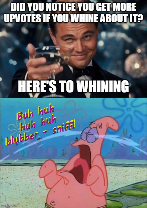 Oscar nominee here | DID YOU NOTICE YOU GET MORE UPVOTES IF YOU WHINE ABOUT IT? HERE'S TO WHINING; Buh huh huh huh
blubber - sniff! Buh huh huh huh
blubber - sniff! | image tagged in memes,leonardo dicaprio cheers,patrick star crying,upvote begging,whining | made w/ Imgflip meme maker