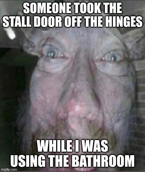 i was taking a massive shit also and that just made it worse | SOMEONE TOOK THE STALL DOOR OFF THE HINGES; WHILE I WAS USING THE BATHROOM | image tagged in shit | made w/ Imgflip meme maker