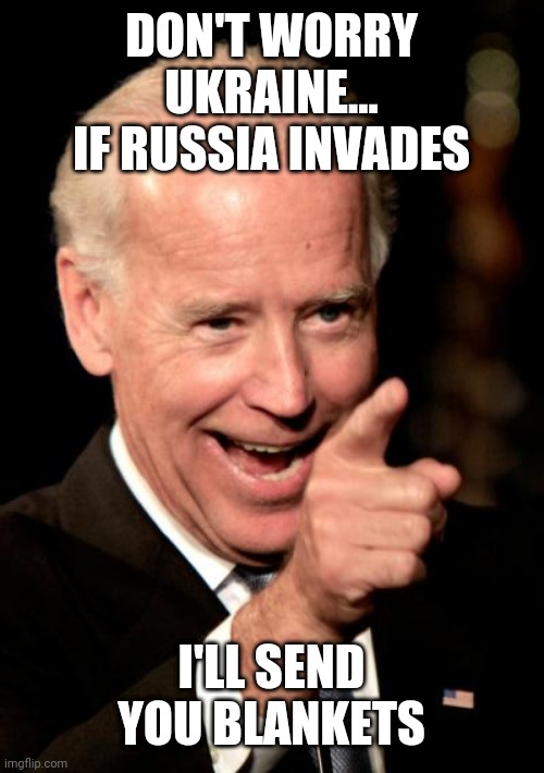 Smilin Biden | DON'T WORRY UKRAINE... IF RUSSIA INVADES; I'LL SEND YOU BLANKETS | image tagged in memes,smilin biden | made w/ Imgflip meme maker