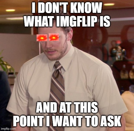 yeah | I DON'T KNOW WHAT IMGFLIP IS; AND AT THIS POINT I WANT TO ASK | image tagged in memes,afraid to ask andy,true,imgflip,imgflip humor | made w/ Imgflip meme maker