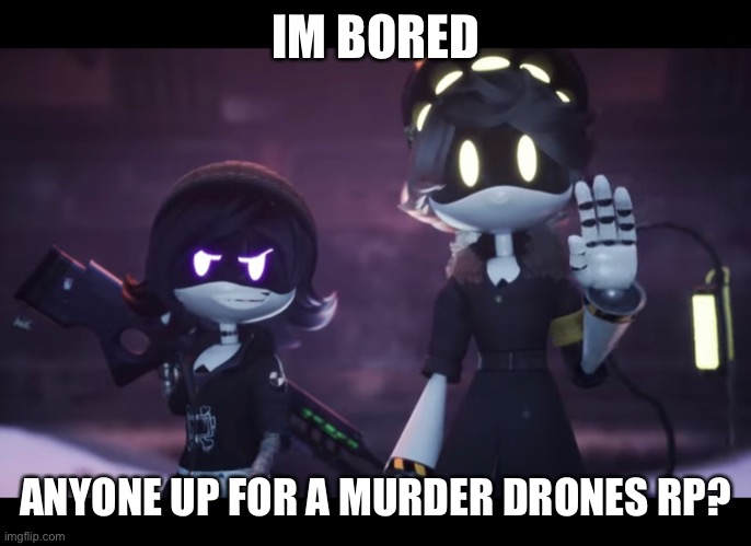 Choose 1 Worker drones or Murder drones. | IM BORED; ANYONE UP FOR A MURDER DRONES RP? | image tagged in murder drones | made w/ Imgflip meme maker
