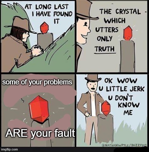 Crystal of Truth | some of your problems; ARE your fault | image tagged in crystal of truth | made w/ Imgflip meme maker