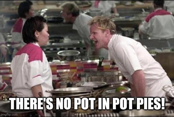 Why Gordon Ramsey can't work in a cannabis shop. | THERE'S NO POT IN POT PIES! | image tagged in memes,angry chef gordon ramsay | made w/ Imgflip meme maker