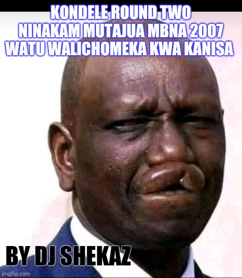 Meme by Dj shekaz | KONDELE ROUND TWO NINAKAM MUTAJUA MBNA 2007 WATU WALICHOMEKA KWA KANISA; BY DJ SHEKAZ | image tagged in meme by dj shekaz | made w/ Imgflip meme maker