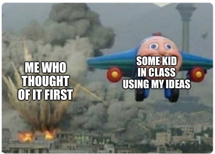 Cartoon plane | SOME KID IN CLASS USING MY IDEAS; ME WHO THOUGHT OF IT FIRST | image tagged in cartoon plane | made w/ Imgflip meme maker