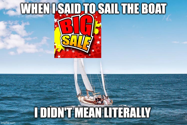 Mixing up words be like |  WHEN I SAID TO SAIL THE BOAT; I DIDN'T MEAN LITERALLY | image tagged in funny memes,boat | made w/ Imgflip meme maker