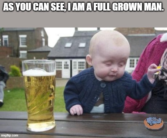 drunk baby with cigarette | AS YOU CAN SEE, I AM A FULL GROWN MAN. | image tagged in drunk baby with cigarette | made w/ Imgflip meme maker