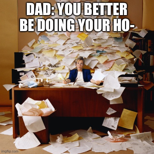 Busy office | DAD: YOU BETTER BE DOING YOUR HO- | image tagged in busy office | made w/ Imgflip meme maker