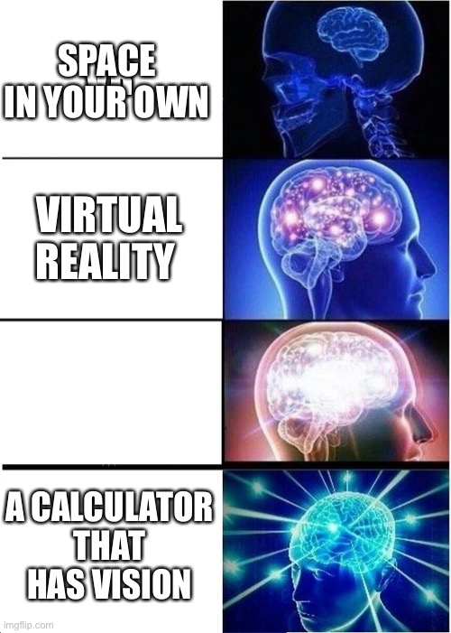 Be meme | VR; SPACE IN YOUR OWN; VIRTUAL REALITY; A CALCULATOR THAT HAS VISION | image tagged in memes,expanding brain | made w/ Imgflip meme maker