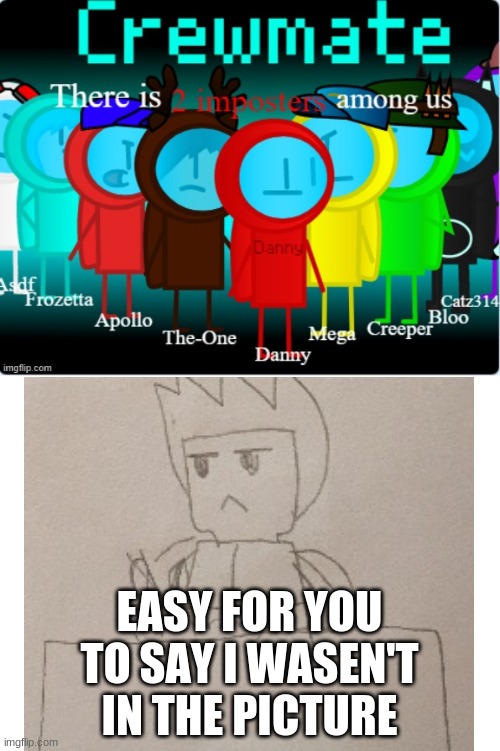 EASY FOR YOU TO SAY I WASEN'T IN THE PICTURE | made w/ Imgflip meme maker