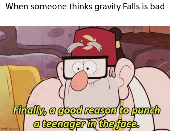 gravity falls |  When someone thinks gravity Falls is bad | image tagged in gravity falls | made w/ Imgflip meme maker