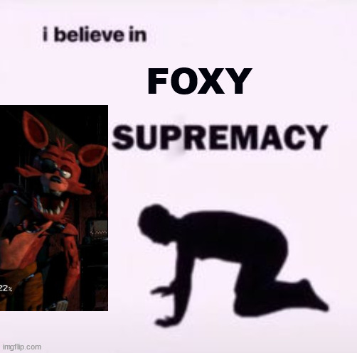FOXY IS DA BEST ANIMATRONIC (Mod note: don't attack them for their opinion) | FOXY | image tagged in i believe in supremacy,foxy,fnaf | made w/ Imgflip meme maker