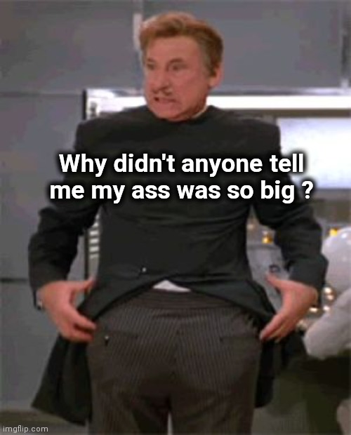 Why didn't anyone tell
me my ass was so big ? | made w/ Imgflip meme maker