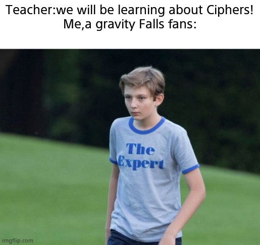 The Expert | Teacher:we will be learning about Ciphers!
Me,a gravity Falls fans: | image tagged in the expert | made w/ Imgflip meme maker