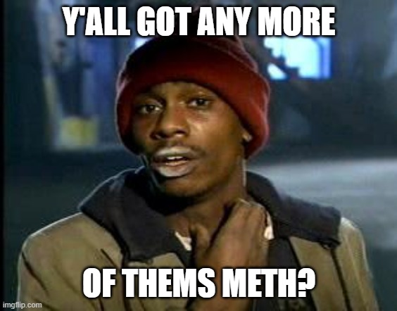 Yall Got Any More Of | Y'ALL GOT ANY MORE OF THEMS METH? | image tagged in yall got any more of | made w/ Imgflip meme maker