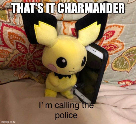I’m calling the police | THAT’S IT CHARMANDER | image tagged in i m calling the police | made w/ Imgflip meme maker