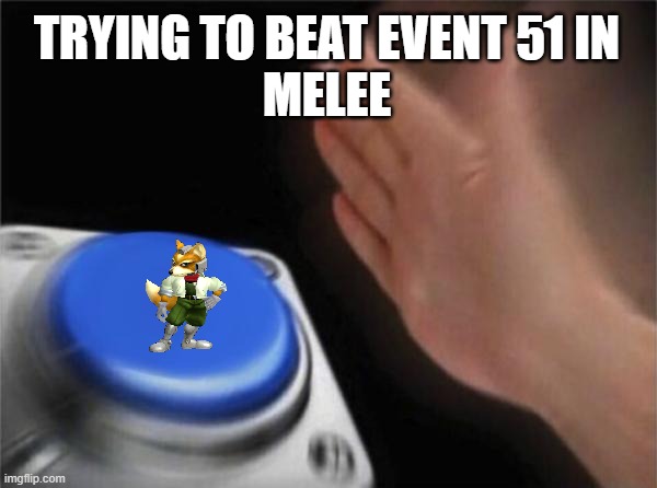 Blank Nut Button | TRYING TO BEAT EVENT 51 IN
MELEE | image tagged in memes,blank nut button | made w/ Imgflip meme maker