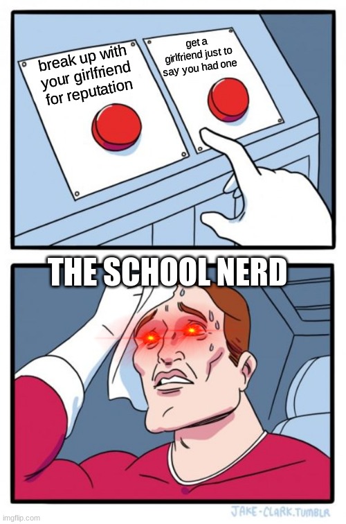 Two Buttons | get a girlfriend just to say you had one; break up with your girlfriend for reputation; THE SCHOOL NERD | image tagged in memes,two buttons | made w/ Imgflip meme maker