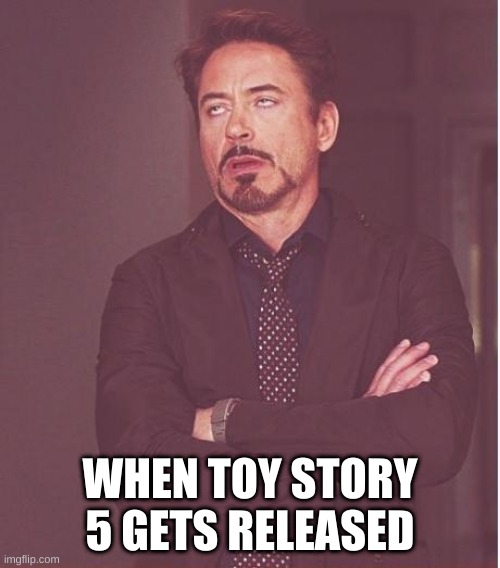 Face You Make Robert Downey Jr | WHEN TOY STORY 5 GETS RELEASED | image tagged in memes,face you make robert downey jr | made w/ Imgflip meme maker