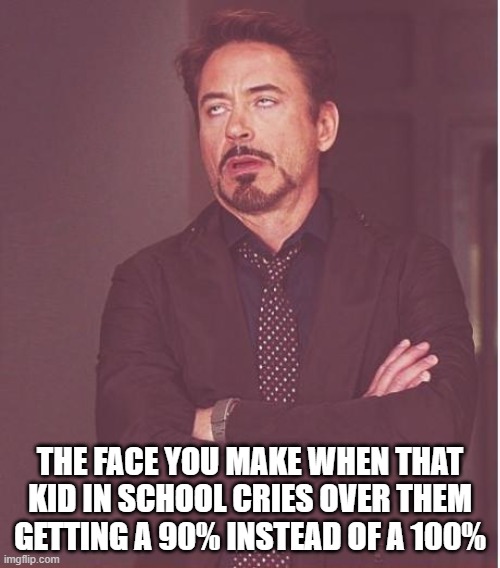 Why just Why | THE FACE YOU MAKE WHEN THAT KID IN SCHOOL CRIES OVER THEM GETTING A 90% INSTEAD OF A 100% | image tagged in memes,face you make robert downey jr,i hate those kind of people,hi | made w/ Imgflip meme maker