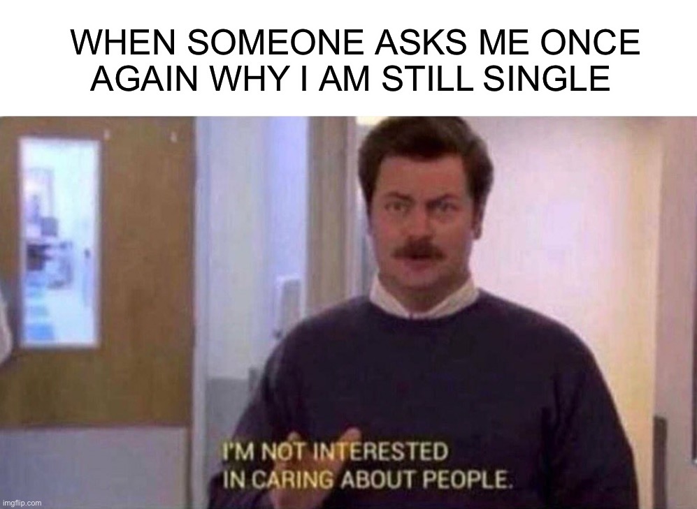 I mean, I’m still single ¯\_(ツ)_/¯ | WHEN SOMEONE ASKS ME ONCE AGAIN WHY I AM STILL SINGLE | image tagged in i'm not interested,memes,funny,relatable memes,relatable,lmao | made w/ Imgflip meme maker