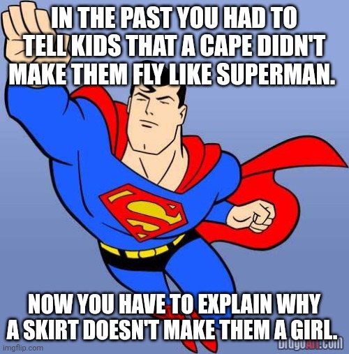 Superman | IN THE PAST YOU HAD TO TELL KIDS THAT A CAPE DIDN'T MAKE THEM FLY LIKE SUPERMAN. NOW YOU HAVE TO EXPLAIN WHY A SKIRT DOESN'T MAKE THEM A GIRL. | image tagged in superman | made w/ Imgflip meme maker