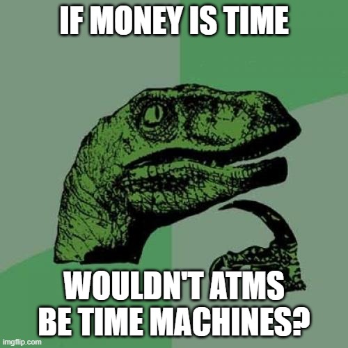 hm | IF MONEY IS TIME; WOULDN'T ATMS BE TIME MACHINES? | image tagged in memes,philosoraptor | made w/ Imgflip meme maker