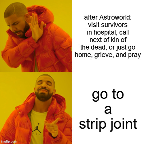 lap dance of death | after Astroworld: visit survivors in hospital, call next of kin of the dead, or just go home, grieve, and pray; go to a strip joint | image tagged in memes,drake hotline bling,astroworld,travis,no class,drake sucks anyway | made w/ Imgflip meme maker