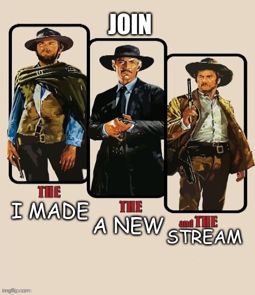 JOIN US in the Western Stream | JOIN; A NEW; STREAM; I MADE | image tagged in the good the bad and the ugly | made w/ Imgflip meme maker