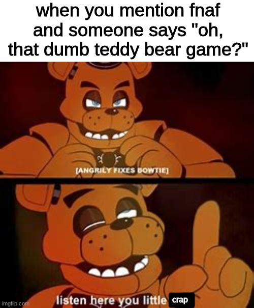 run | when you mention fnaf and someone says "oh, that dumb teddy bear game?"; crap | image tagged in listen here you little sh t,fnaf,five nights at freddys,five nights at freddy's | made w/ Imgflip meme maker