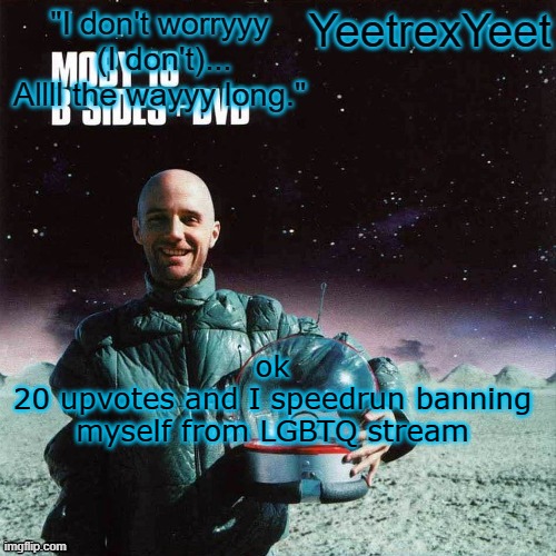 Moby 4.0 | ok
20 upvotes and I speedrun banning myself from LGBTQ stream | image tagged in moby 4 0 | made w/ Imgflip meme maker