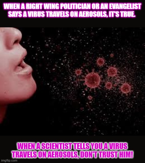 What makes people trust one person over the other? | WHEN A RIGHT WING POLITICIAN OR AN EVANGELIST SAYS A VIRUS TRAVELS ON AEROSOLS, IT'S TRUE. WHEN A SCIENTIST TELLS YOU A VIRUS TRAVELS ON AEROSOLS, DON'T TRUST HIM! | image tagged in trust,fake news,virus | made w/ Imgflip meme maker