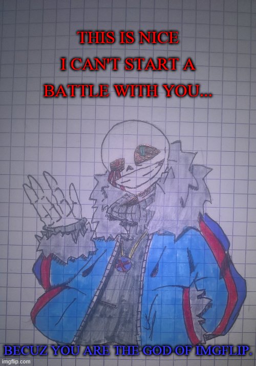 Ruthless Sans | THIS IS NICE I CAN'T START A BATTLE WITH YOU... BECUZ YOU ARE THE GOD OF IMGFLIP. | image tagged in ruthless sans | made w/ Imgflip meme maker