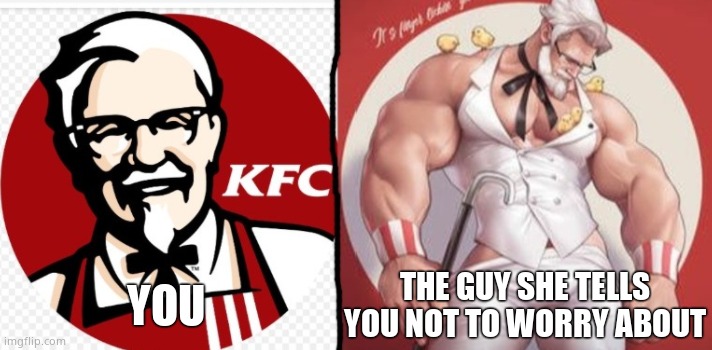 KFC snotty boy glow up | YOU; THE GUY SHE TELLS YOU NOT TO WORRY ABOUT | image tagged in kfc snotty boy glow up | made w/ Imgflip meme maker