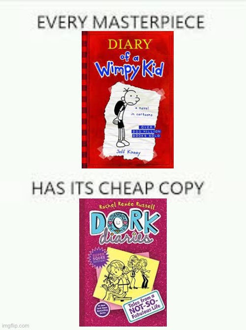 Diary of a Wimpy Kid is way better than Dork Diaries | image tagged in every masterpiece has its cheap copy | made w/ Imgflip meme maker