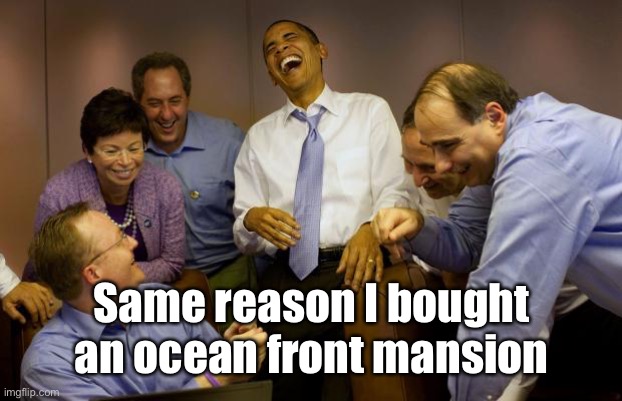 And then I said Obama Meme | Same reason I bought an ocean front mansion | image tagged in memes,and then i said obama | made w/ Imgflip meme maker