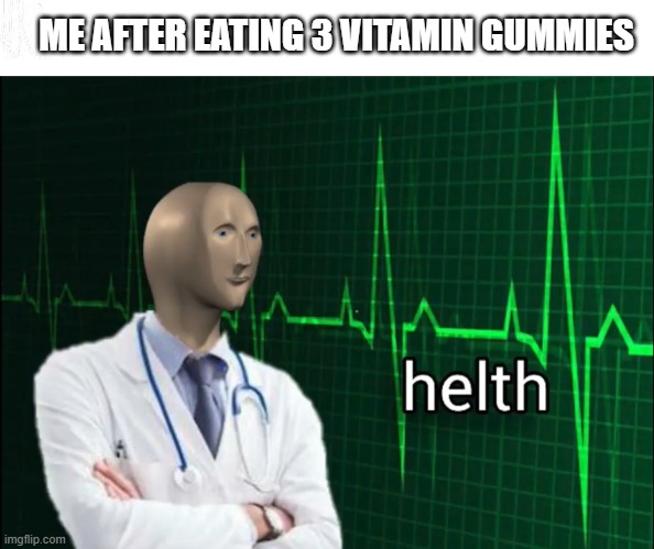 HELTH | ME AFTER EATING 3 VITAMIN GUMMIES | image tagged in helth 2,stonks helth,health,food,funny,covid-19 | made w/ Imgflip meme maker