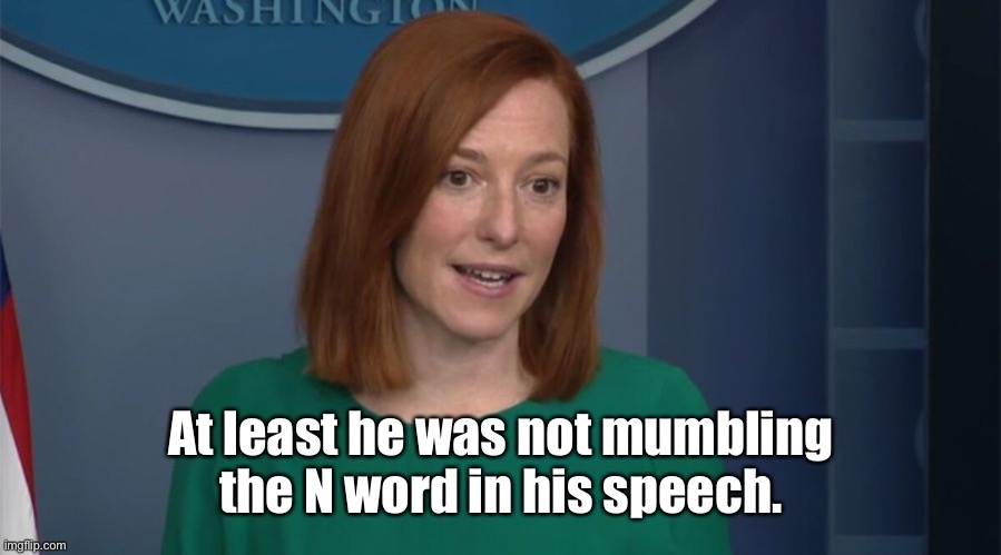 Circle Back Psaki | At least he was not mumbling the N word in his speech. | image tagged in circle back psaki | made w/ Imgflip meme maker