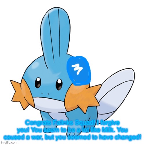 Mudkip Army | Congrats Falinks Squad! I forgive you! You seem to be a lot like Milk. You caused a war, but you seemed to have changed! | image tagged in mudkip army | made w/ Imgflip meme maker