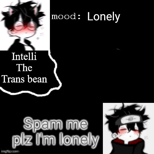 pweaseeeee |  Lonely; Spam me plz I'm lonely | image tagged in intellis temp | made w/ Imgflip meme maker